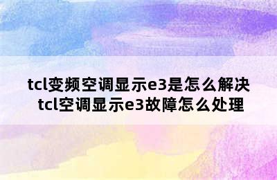 tcl变频空调显示e3是怎么解决 tcl空调显示e3故障怎么处理